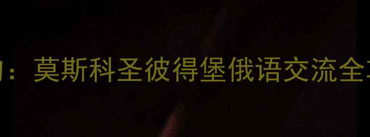 图片 俄罗斯旅游必备俄语50句：莫斯科圣彼得堡俄语交流全攻略（附实用学习资源）