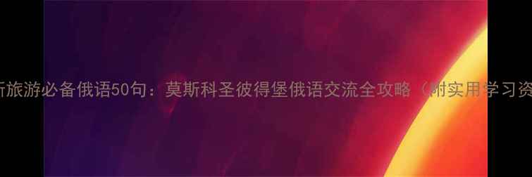 俄罗斯旅游必备俄语50句莫斯科圣彼得堡俄语交流全攻略附实用学习资源