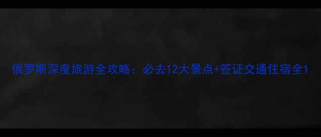 图片 俄罗斯深度旅游全攻略：必去12大景点+签证交通住宿全1