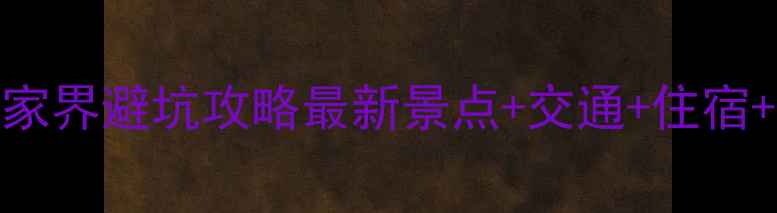 图片 保姆级张家界避坑攻略最新景点+交通+住宿+美食全🌄