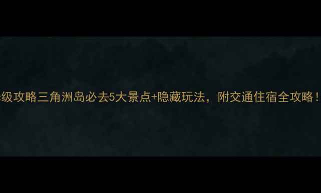 图片 保姆级攻略三角洲岛必去5大景点+隐藏玩法，附交通住宿全攻略！🌊2