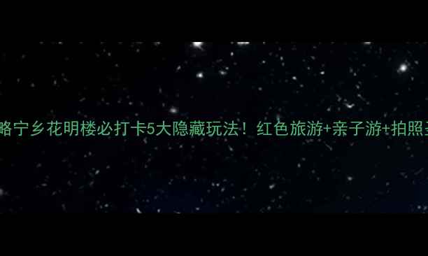 图片 保姆级攻略宁乡花明楼必打卡5大隐藏玩法！红色旅游+亲子游+拍照圣地全📸2