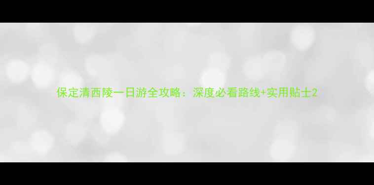 保定清西陵一日游全攻略深度必看路线实用贴士