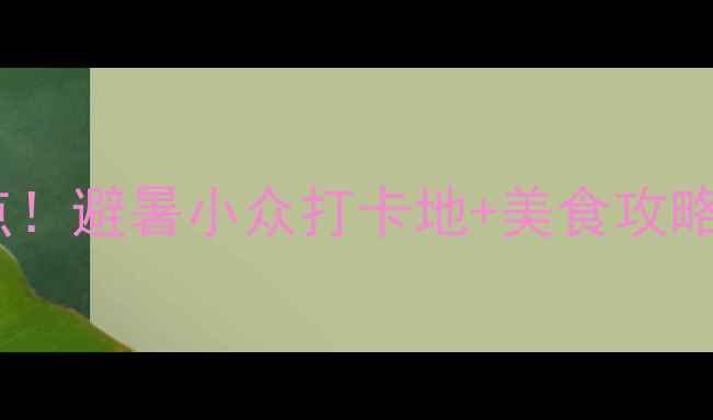 图片 信阳必去5大景点！避暑小众打卡地+美食攻略（附详细路线）