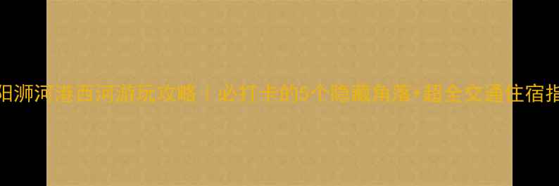 图片 信阳浉河港西河游玩攻略｜必打卡的5个隐藏角落+超全交通住宿指南