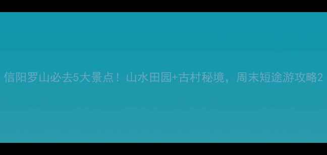 图片 信阳罗山必去5大景点！山水田园+古村秘境，周末短途游攻略2