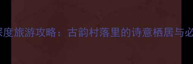 图片 信阳郝堂村深度旅游攻略：古韵村落里的诗意栖居与必体验项目全2