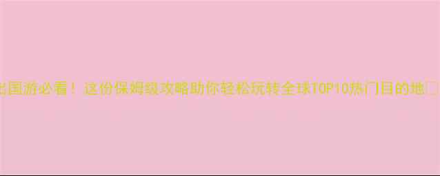 图片 元旦出国游必看！这份保姆级攻略助你轻松玩转全球TOP10热门目的地🌍✈️1