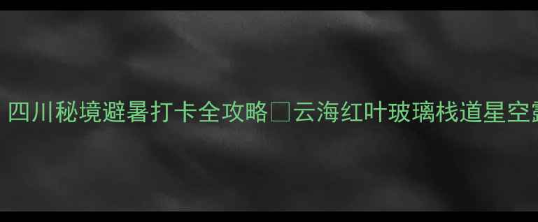 光雾山必去四川秘境避暑打卡全攻略云海红叶玻璃栈道星空露营一网打尽