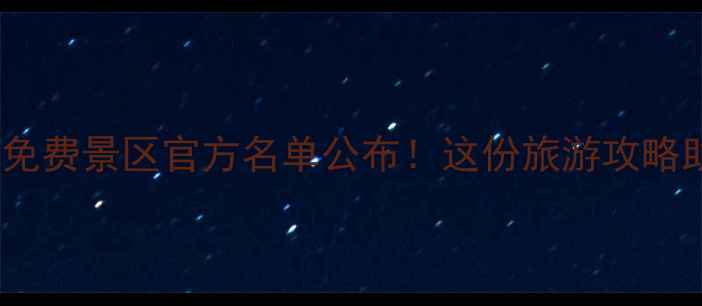 图片 全国300家免费景区官方名单公布！这份旅游攻略助你省万元