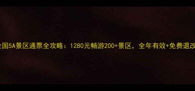 图片 全国5A景区通票全攻略：1280元畅游200+景区，全年有效+免费退改1