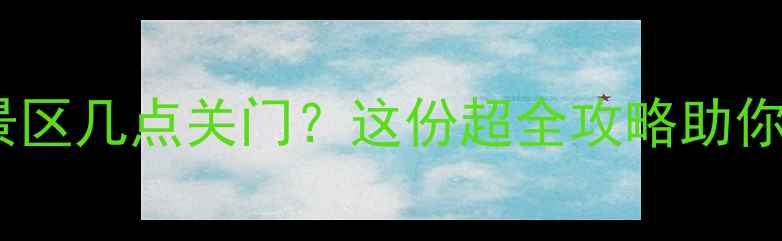 全年乌镇景区几点关门这份超全攻略助你玩转水乡