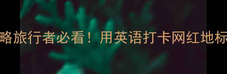 图片 全球TOP10免费景点英文攻略旅行者必看！用英语打卡网红地标（附免费门票+拍照姿势）