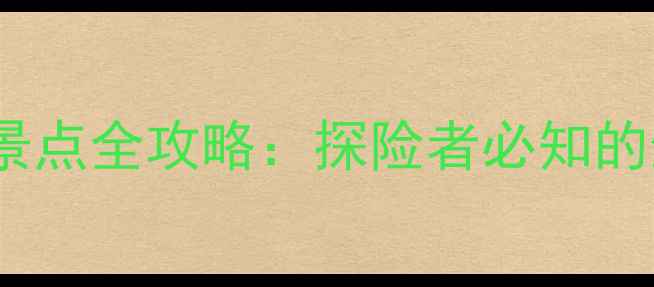 图片 全球十大最危险旅游景点全攻略：探险者必知的生存指南与安全贴士1