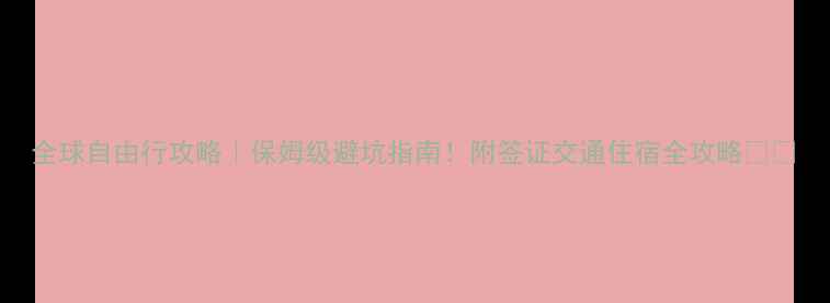 图片 全球自由行攻略｜保姆级避坑指南！附签证交通住宿全攻略✈️