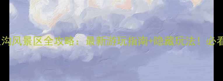 八里沟风景区全攻略最新游玩指南隐藏玩法必看