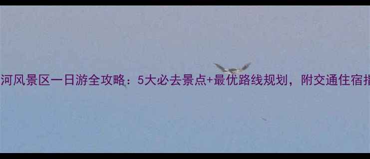 图片 八里河风景区一日游全攻略：5大必去景点+最优路线规划，附交通住宿指南2