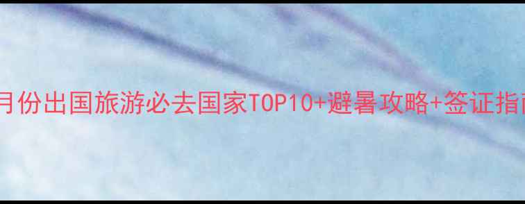 图片 六月份出国旅游必去国家TOP10+避暑攻略+签证指南2