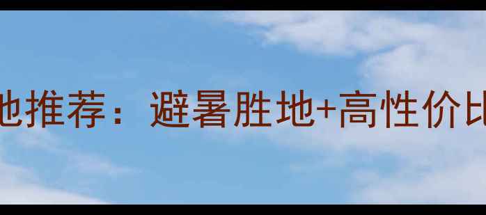 图片 六月份最佳旅游地推荐：避暑胜地+高性价比+必去打卡攻略1