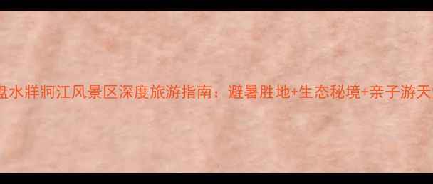 图片 六盘水牂牁江风景区深度旅游指南：避暑胜地+生态秘境+亲子游天堂1