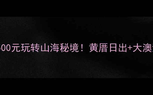 图片 六鳌岛旅游全攻略｜人均500元玩转山海秘境！黄厝日出+大澳湾赶海+小众民宿避坑指南