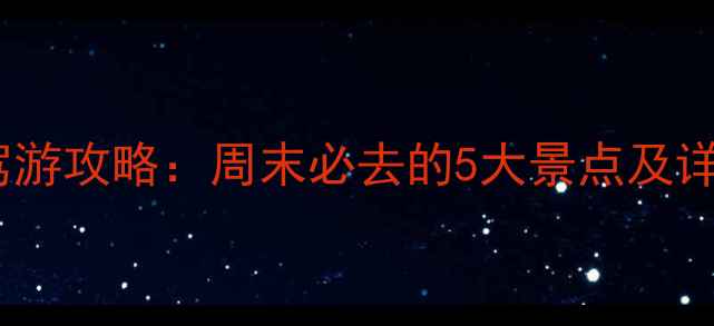 兰州周边自驾游攻略周末必去的5大景点及详细路线规划