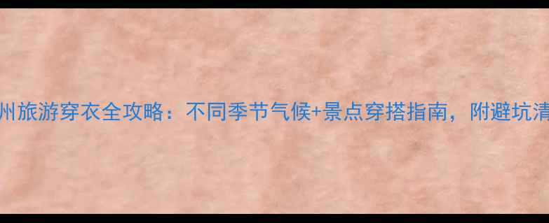 图片 兰州旅游穿衣全攻略：不同季节气候+景点穿搭指南，附避坑清单