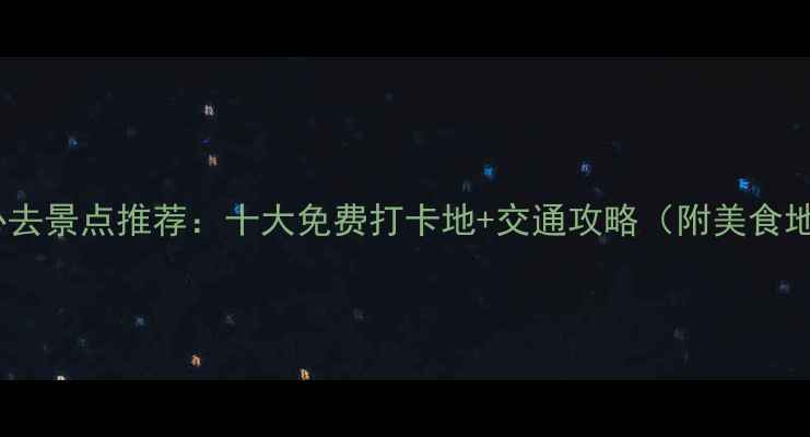 内江必去景点推荐十大免费打卡地交通攻略附美食地图
