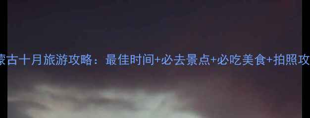 内蒙古十月旅游攻略最佳时间必去景点必吃美食拍照攻略