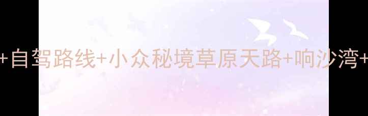 图片 内蒙古必去10大景点+自驾路线+小众秘境草原天路+响沙湾+那达慕大会全攻略✨