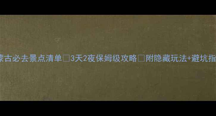 图片 内蒙古必去景点清单✨3天2夜保姆级攻略🌄附隐藏玩法+避坑指南1