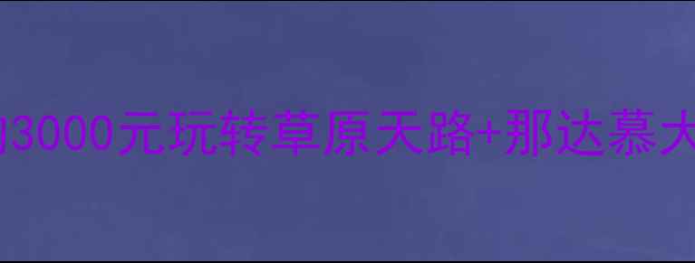 图片 内蒙古旅游攻略：人均3000元玩转草原天路+那达慕大会！附超全避坑指南1