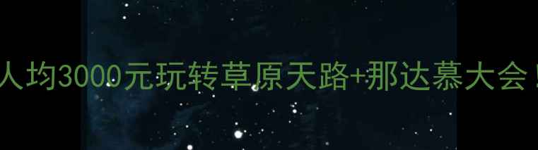 内蒙古旅游攻略人均3000元玩转草原天路那达慕大会附超全避坑指南