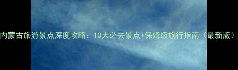 内蒙古旅游景点深度攻略10大必去景点保姆级旅行指南最新版