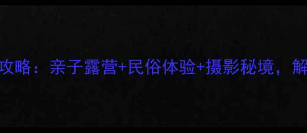 图片 内蒙古草原旅游攻略：亲子露营+民俗体验+摄影秘境，解锁5种玩法全！2