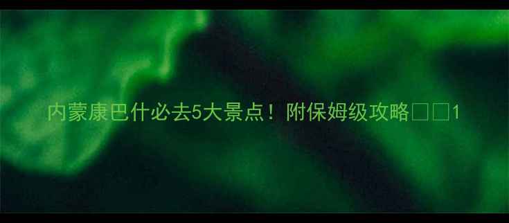 内蒙康巴什必去5大景点附保姆级攻略