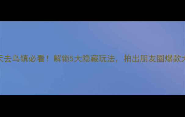 图片 冬天去乌镇必看！解锁5大隐藏玩法，拍出朋友圈爆款大片