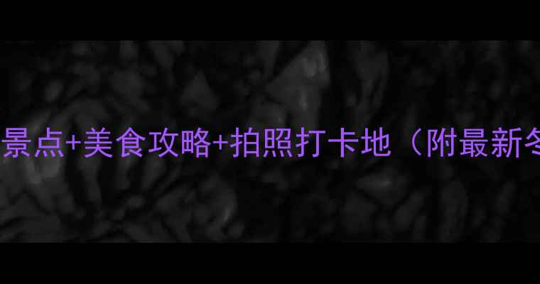 图片 冬天去洛阳必玩景点+美食攻略+拍照打卡地（附最新冬季旅游指南）1