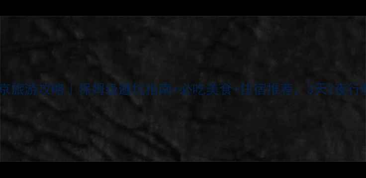 冬季北京旅游攻略保姆级避坑指南必吃美食住宿推荐3天2夜行程安排