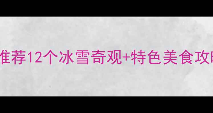冬季太原旅游必去景点推荐12个冰雪奇观特色美食攻略附交通住宿指南