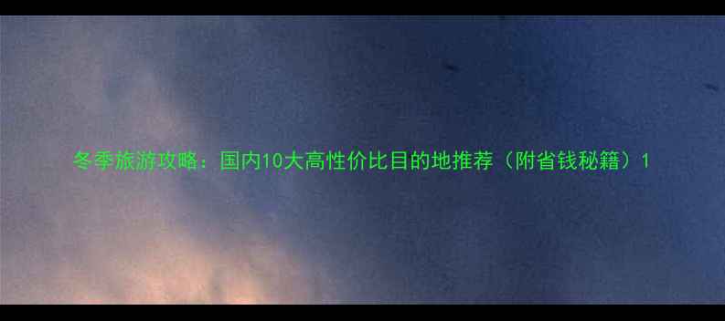 图片 冬季旅游攻略：国内10大高性价比目的地推荐（附省钱秘籍）1