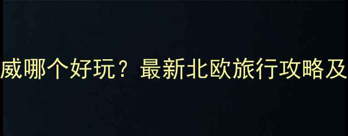 图片 冰岛vs挪威哪个好玩？最新北欧旅行攻略及深度对比