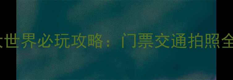 图片 冰雪大世界必玩攻略：门票交通拍照全指南1