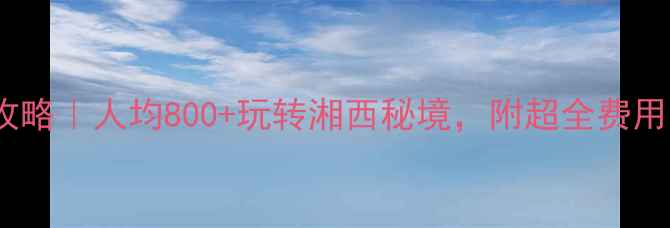 图片 凤凰古城旅游全攻略｜人均800+玩转湘西秘境，附超全费用清单+避坑指南🌉
