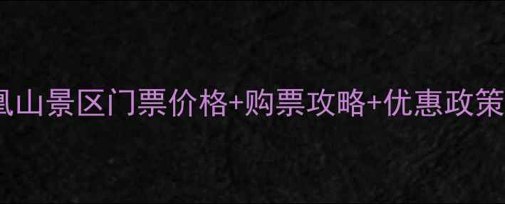 凤凰山景区门票价格购票攻略优惠政策全