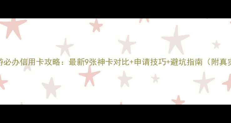 图片 出国旅游必办信用卡攻略：最新9张神卡对比+申请技巧+避坑指南（附真实案例）