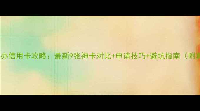 图片 出国旅游必办信用卡攻略：最新9张神卡对比+申请技巧+避坑指南（附真实案例）1
