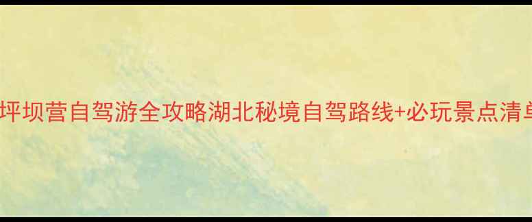 图片 利川到坪坝营自驾游全攻略湖北秘境自驾路线+必玩景点清单🚗🌿2