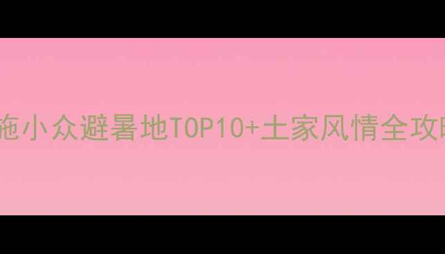 图片 利川旅游攻略｜恩施小众避暑地TOP10+土家风情全攻略（附免费地图）2