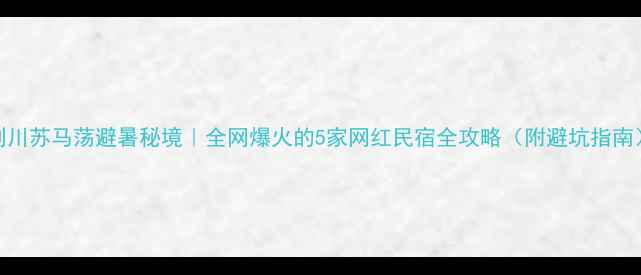 图片 利川苏马荡避暑秘境｜全网爆火的5家网红民宿全攻略（附避坑指南）
